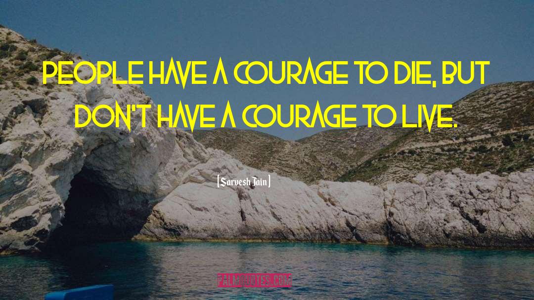 Sarvesh Jain Quotes: People have a courage to