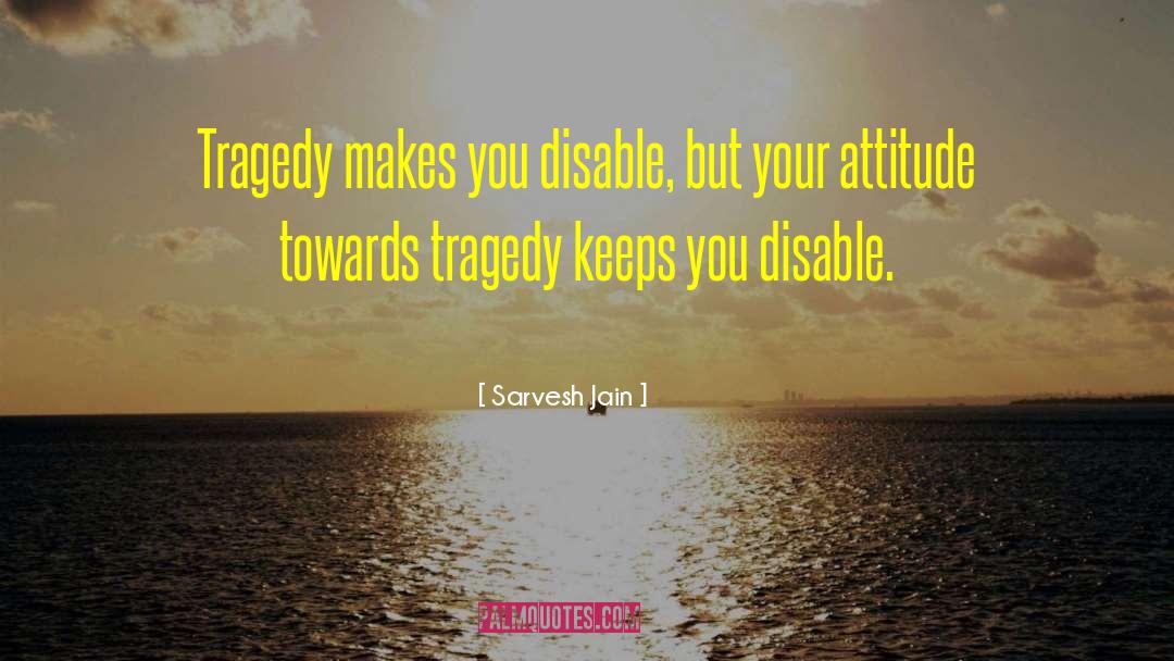 Sarvesh Jain Quotes: Tragedy makes you disable, but