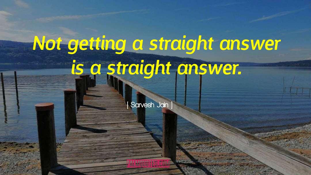 Sarvesh Jain Quotes: Not getting a straight answer