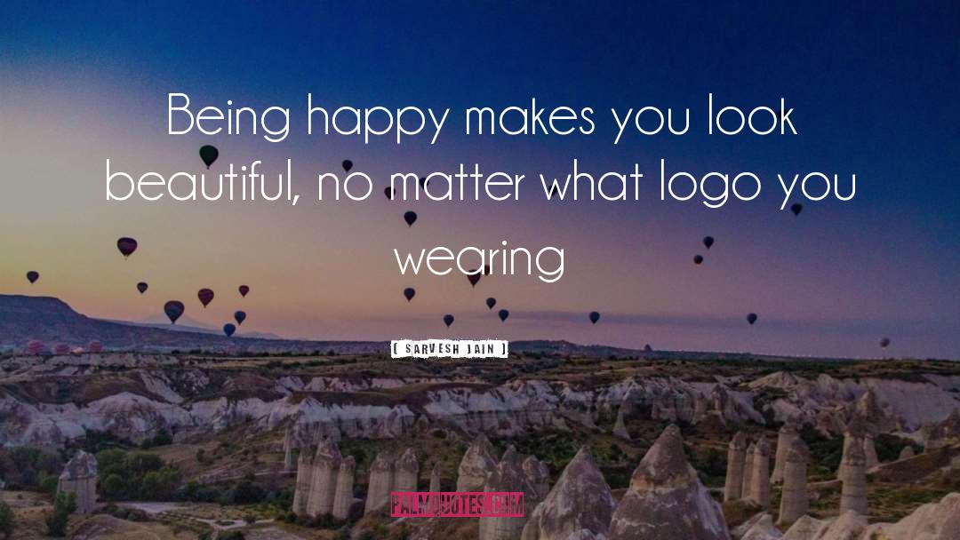 Sarvesh Jain Quotes: Being happy makes you look