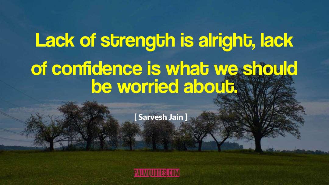 Sarvesh Jain Quotes: Lack of strength is alright,