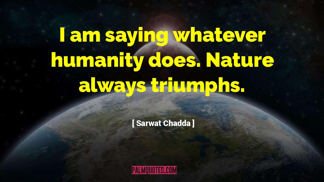 Sarwat Chadda Quotes: I am saying whatever humanity