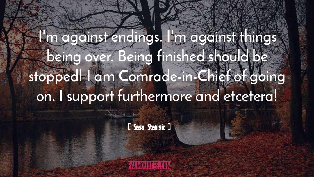 Sasa Stanisic Quotes: I'm against endings. I'm against