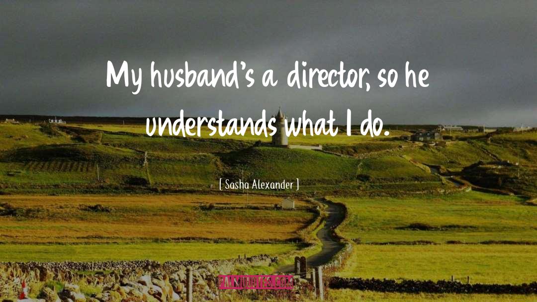 Sasha Alexander Quotes: My husband's a director, so