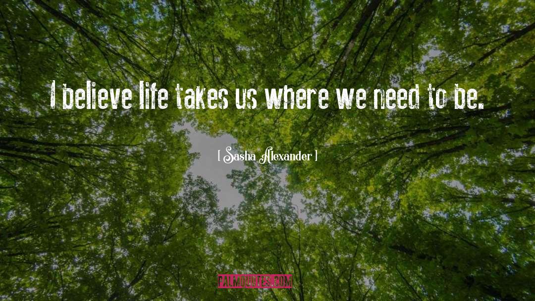 Sasha Alexander Quotes: I believe life takes us