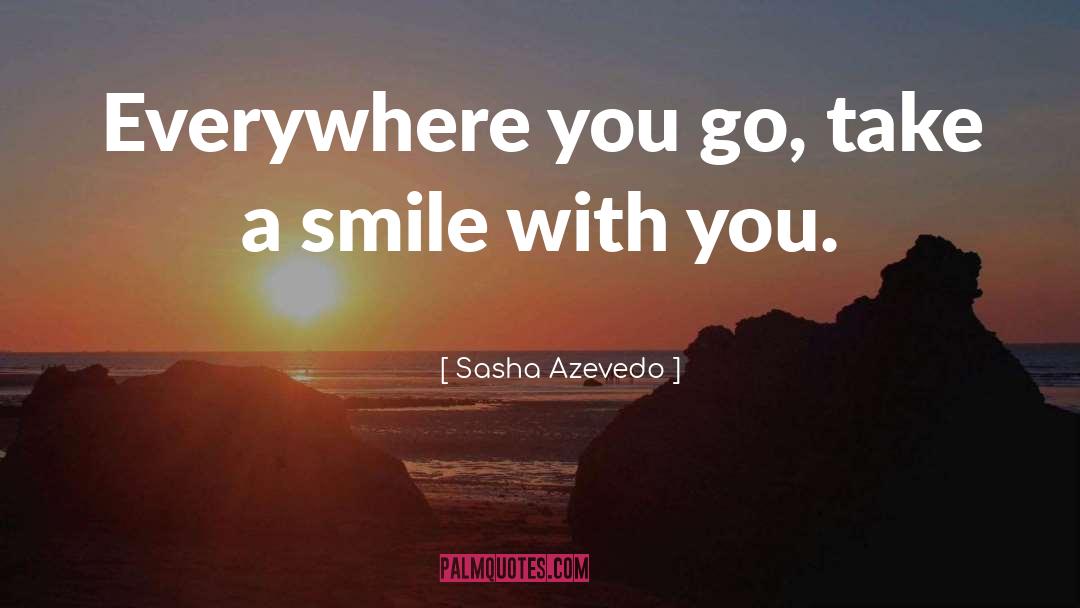 Sasha Azevedo Quotes: Everywhere you go, take a