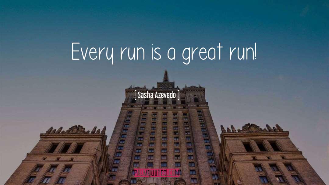 Sasha Azevedo Quotes: Every run is a great