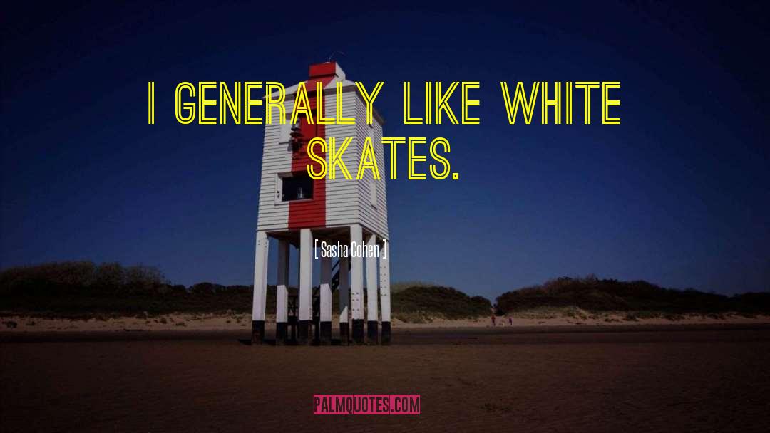 Sasha Cohen Quotes: I generally like white skates.