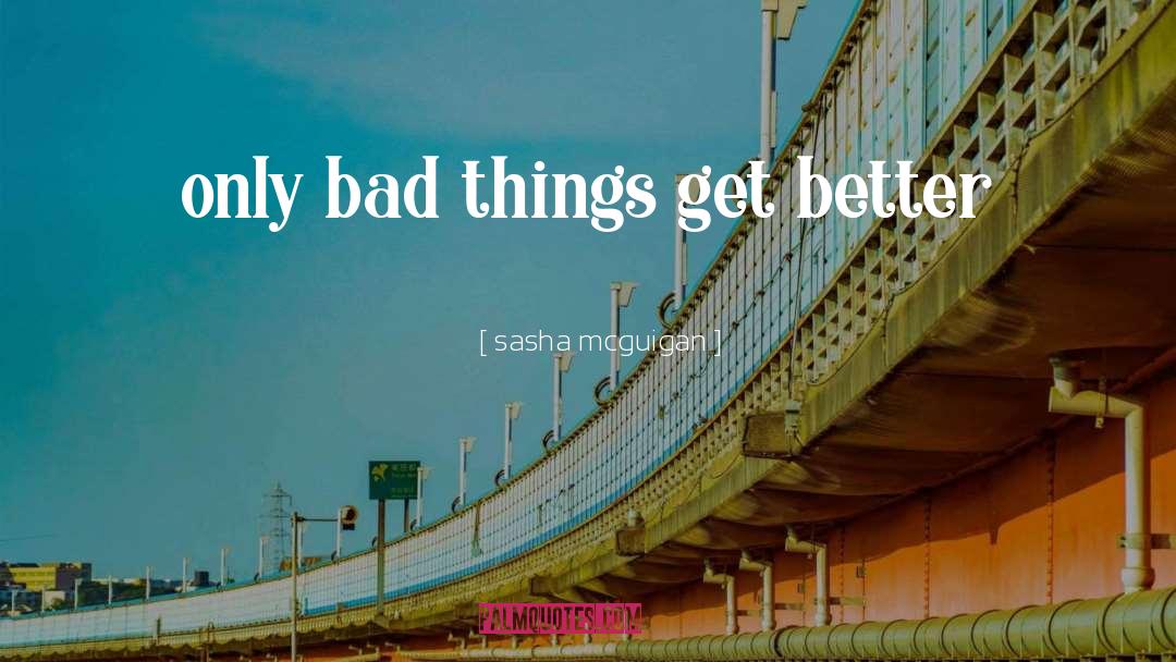 Sasha Mcguigan Quotes: only bad things get better