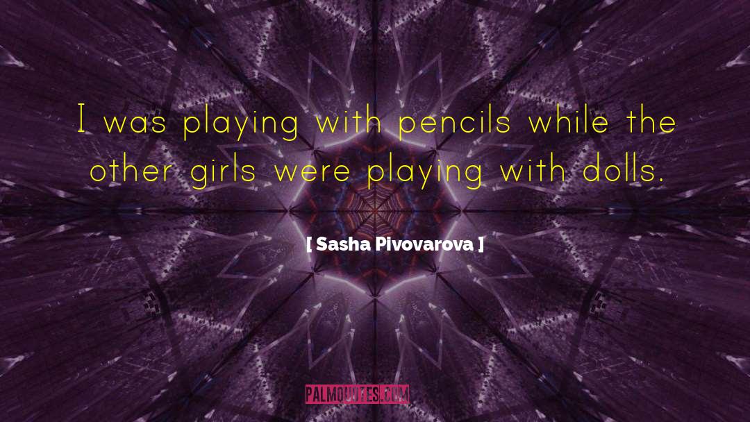 Sasha Pivovarova Quotes: I was playing with pencils