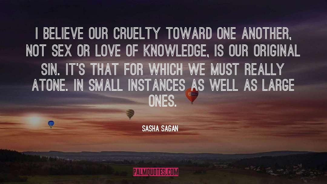 Sasha Sagan Quotes: I believe our cruelty toward