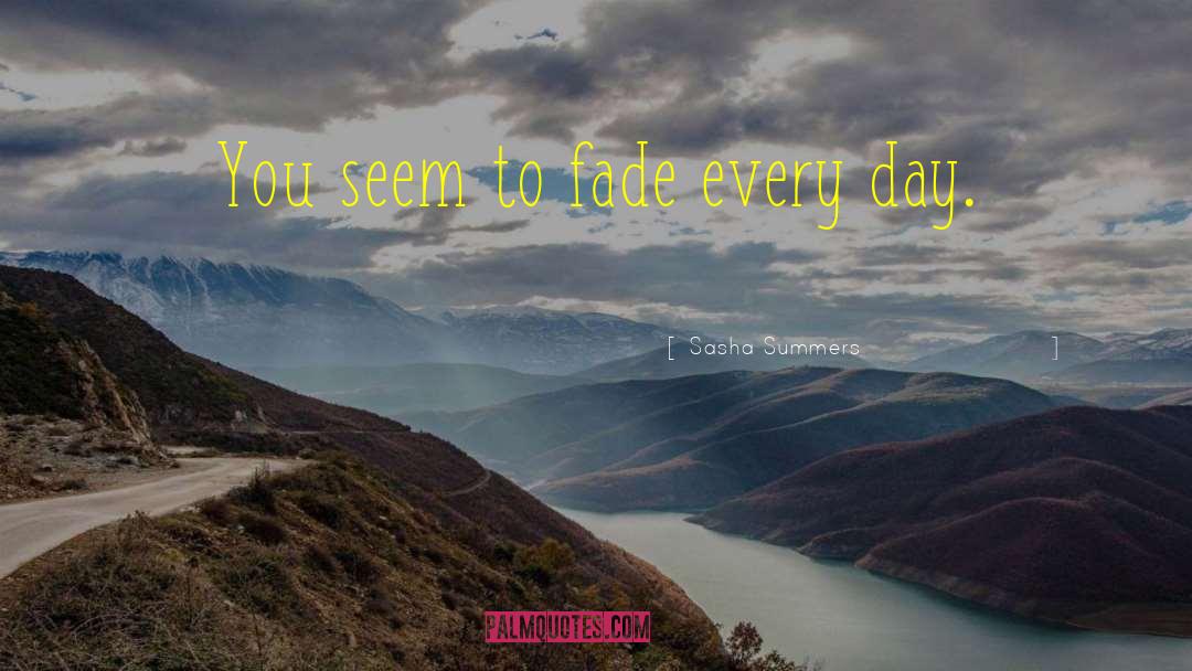 Sasha Summers Quotes: You seem to fade every