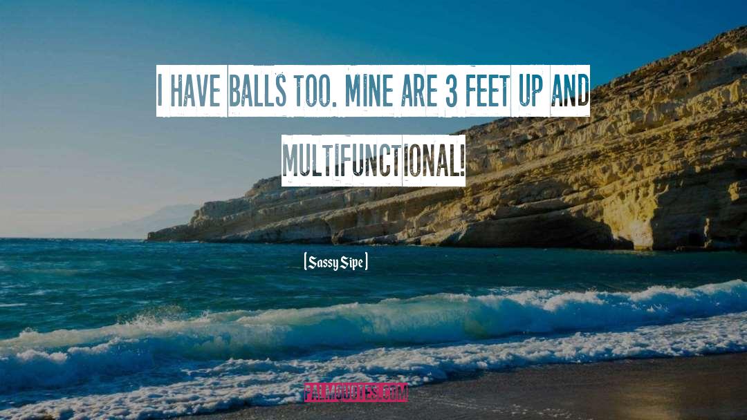 Sassy Sipe Quotes: I have balls too. Mine