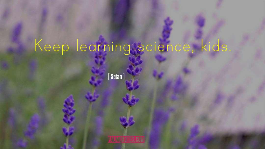 Satan Quotes: Keep learning science, kids.