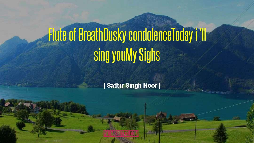 Satbir Singh Noor Quotes: Flute of Breath<br>Dusky condolence<br>Today i