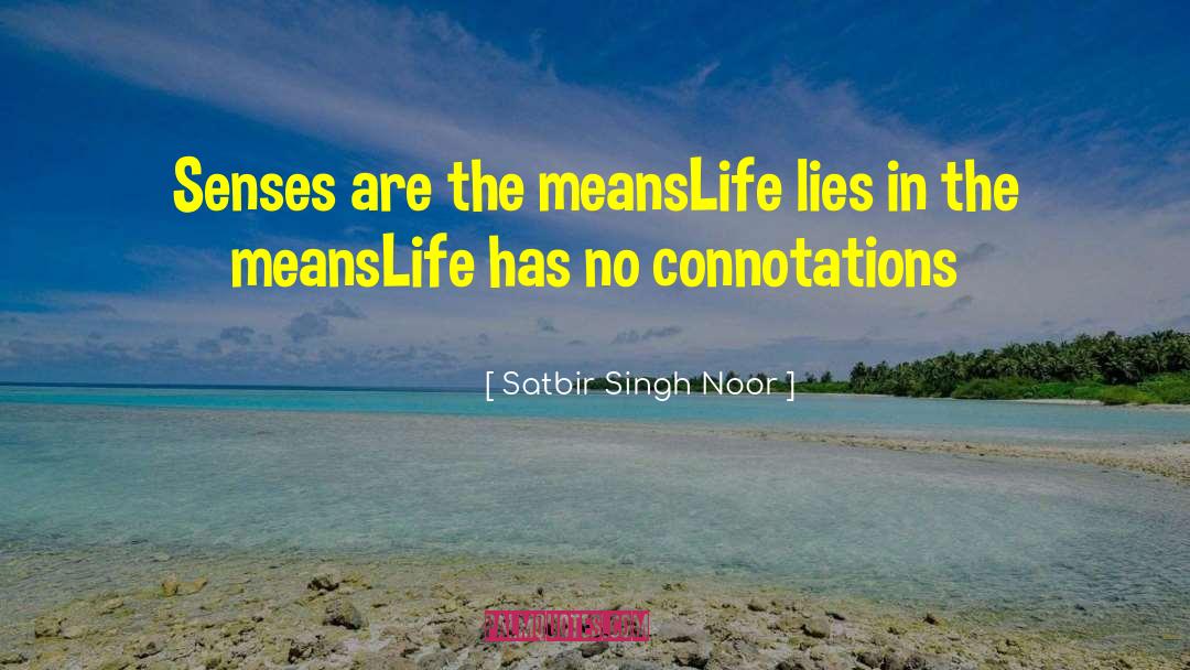 Satbir Singh Noor Quotes: Senses are the means<br>Life lies