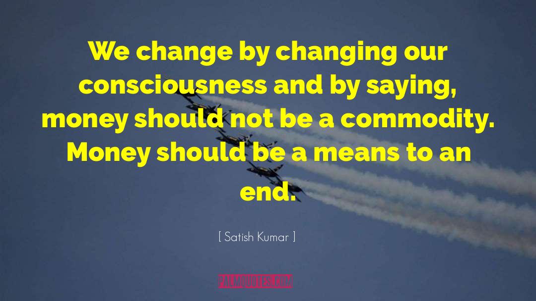 Satish Kumar Quotes: We change by changing our