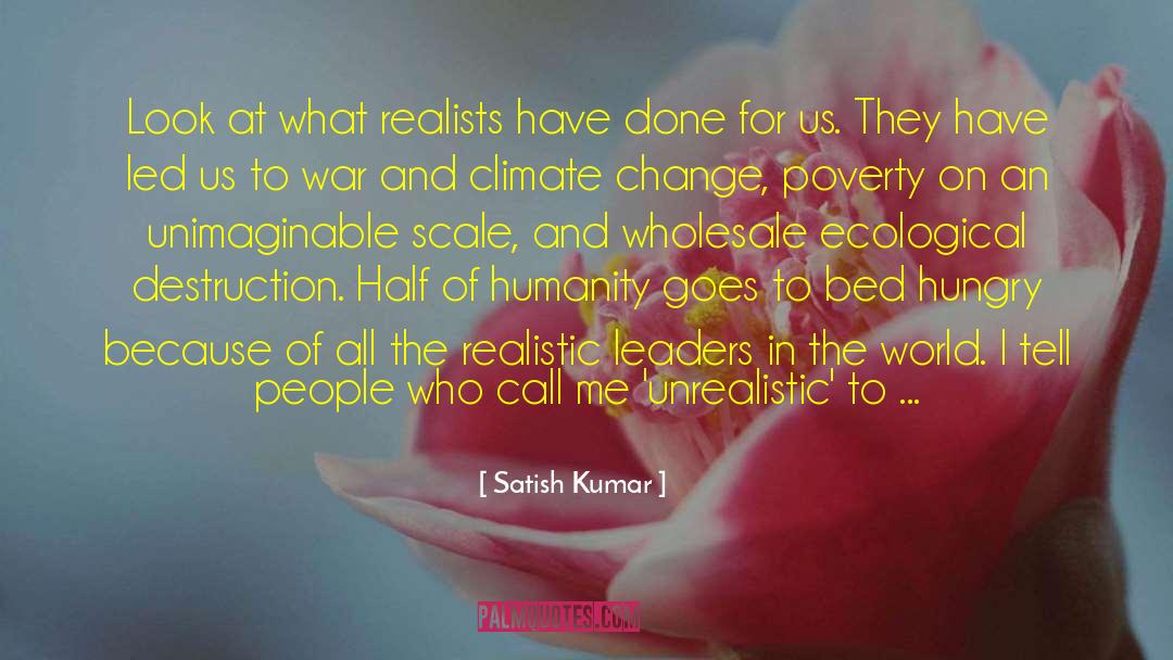 Satish Kumar Quotes: Look at what realists have