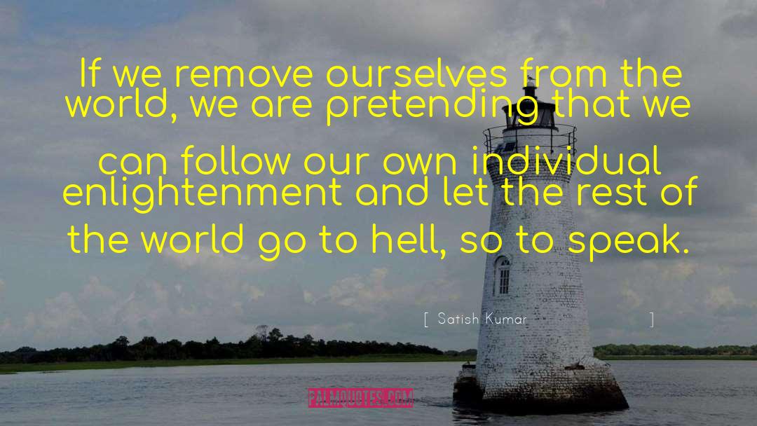 Satish Kumar Quotes: If we remove ourselves from