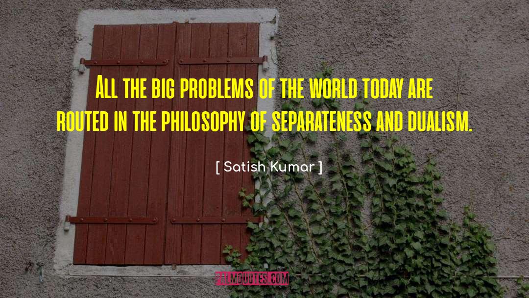 Satish Kumar Quotes: All the big problems of