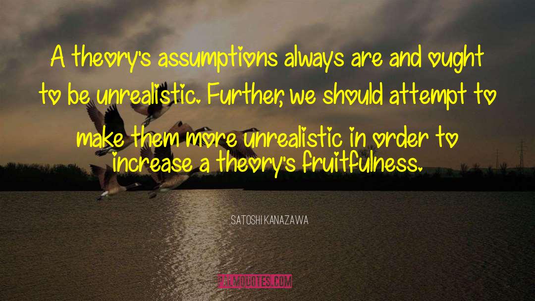 Satoshi Kanazawa Quotes: A theory's assumptions always are