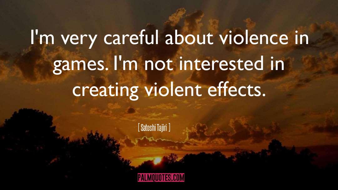 Satoshi Tajiri Quotes: I'm very careful about violence