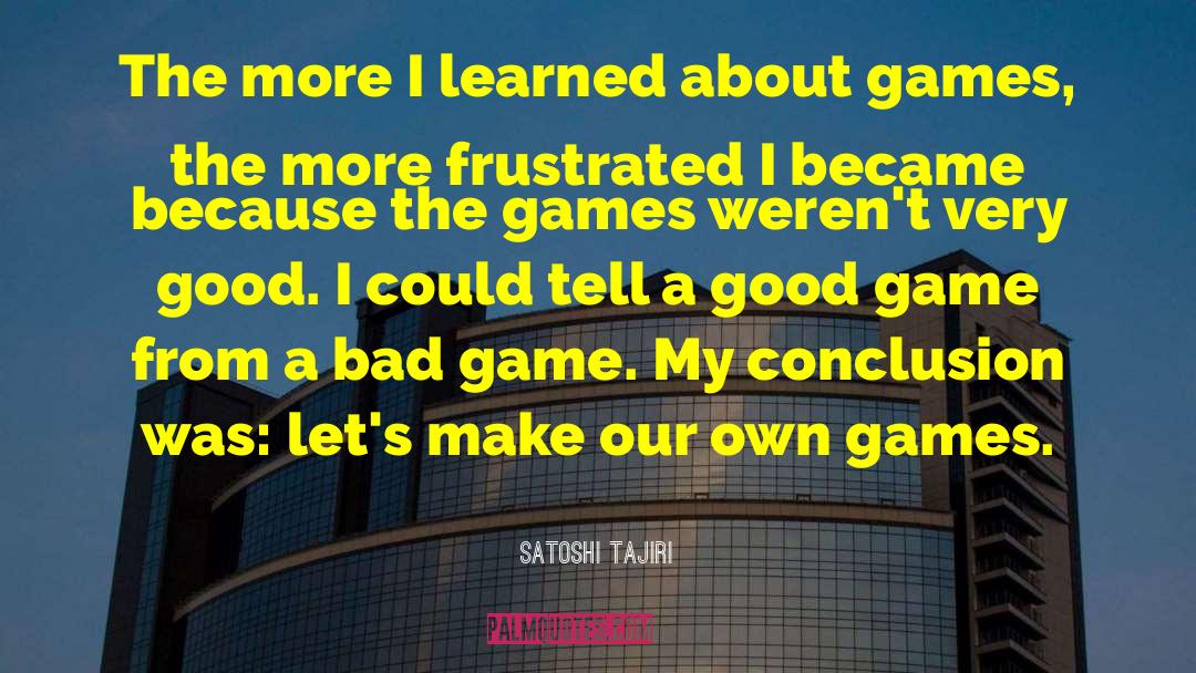 Satoshi Tajiri Quotes: The more I learned about