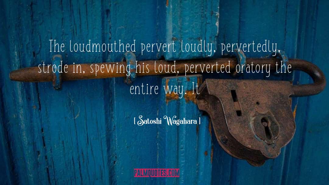 Satoshi Wagahara Quotes: The loudmouthed pervert loudly, pervertedly,