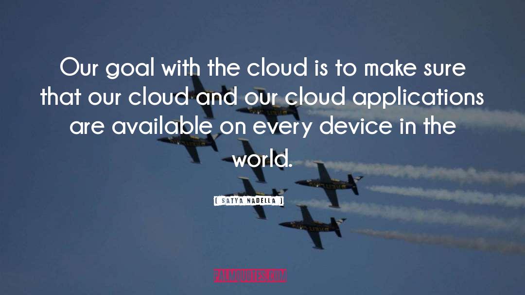 Satya Nadella Quotes: Our goal with the cloud