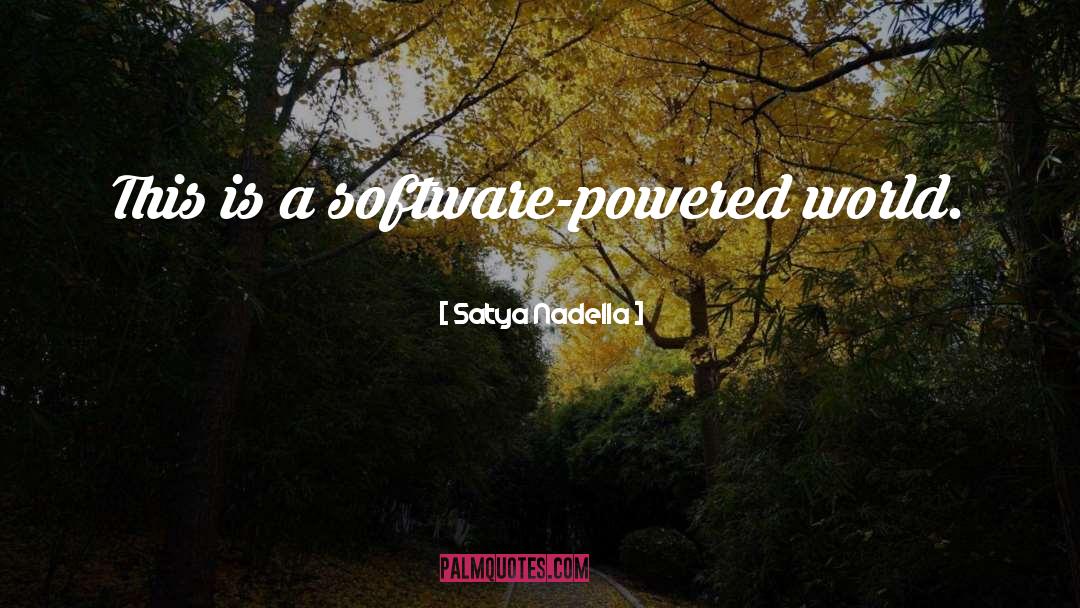 Satya Nadella Quotes: This is a software-powered world.