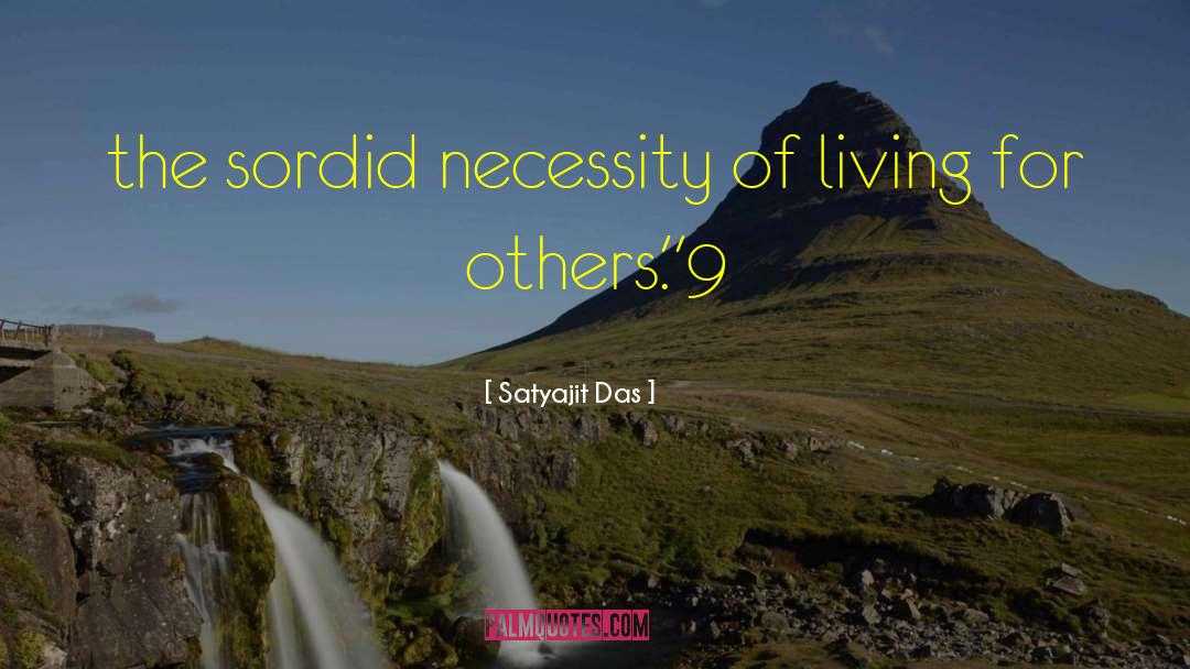 Satyajit Das Quotes: the sordid necessity of living