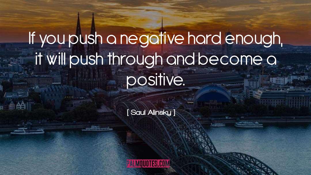 Saul Alinsky Quotes: If you push a negative