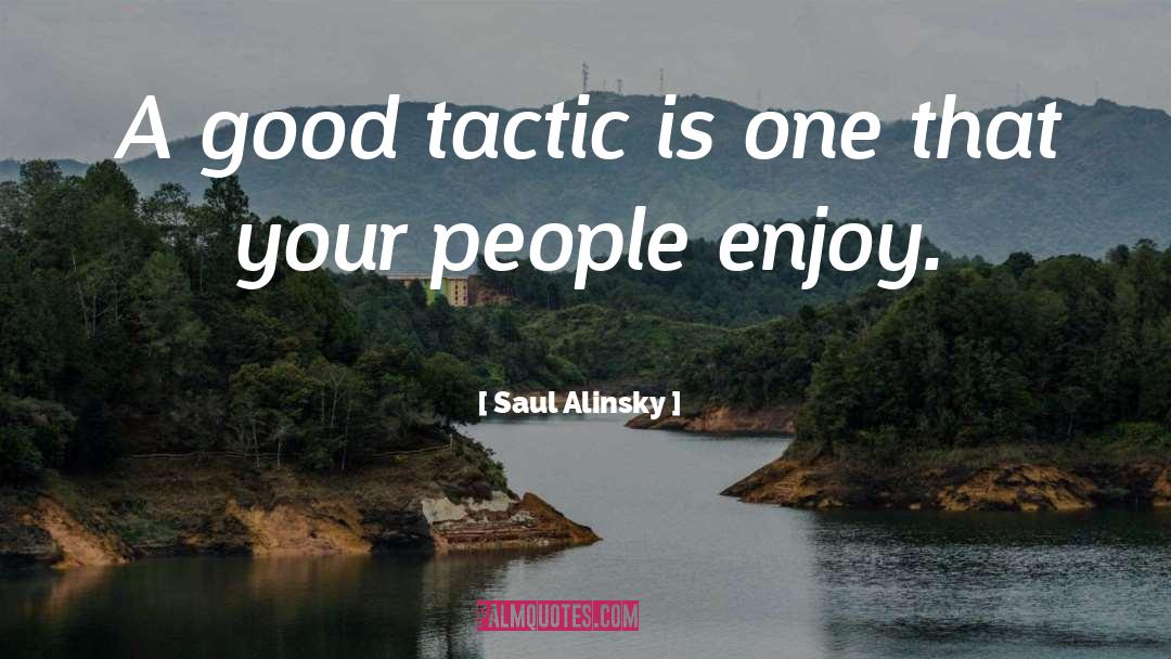 Saul Alinsky Quotes: A good tactic is one