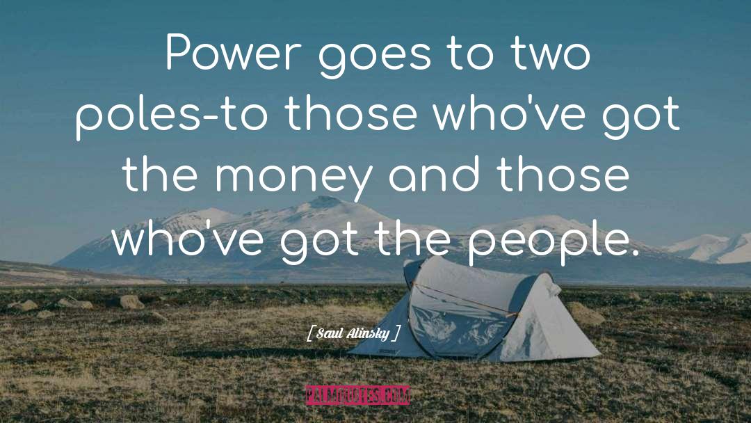 Saul Alinsky Quotes: Power goes to two poles-to