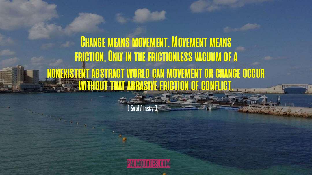 Saul Alinsky Quotes: Change means movement. Movement means