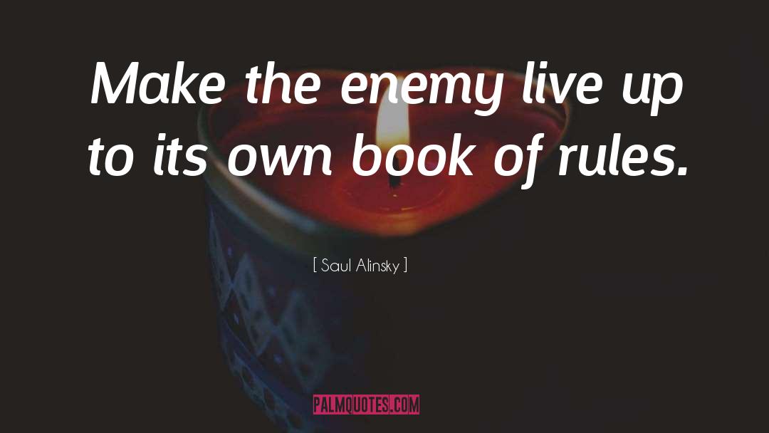 Saul Alinsky Quotes: Make the enemy live up