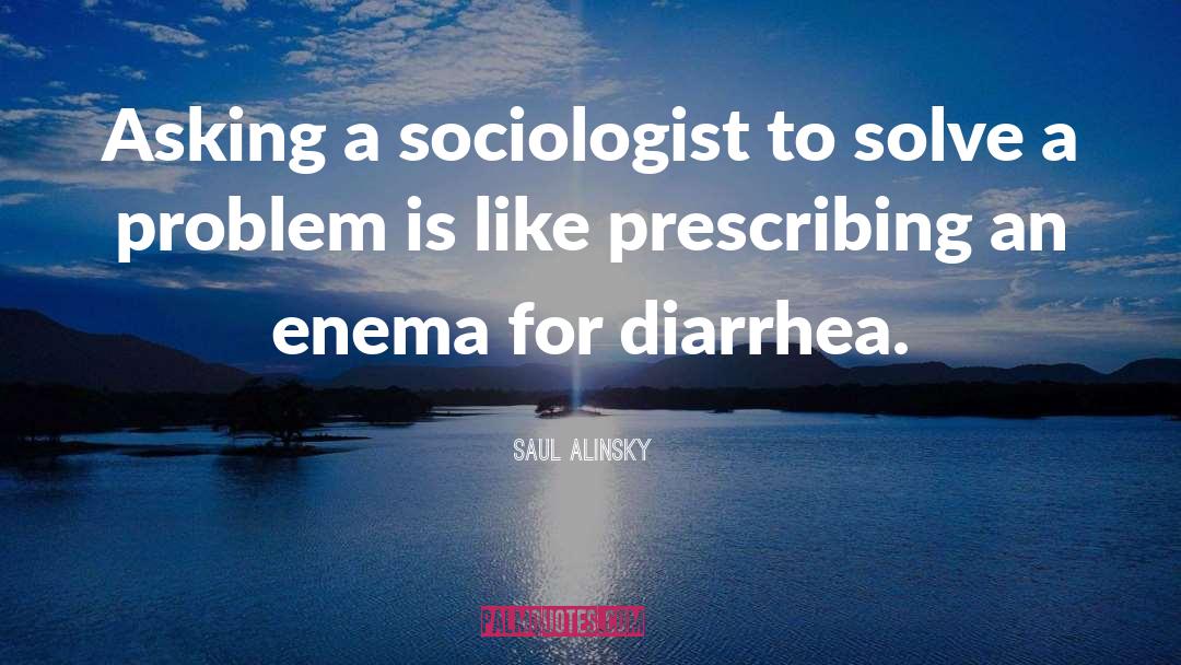 Saul Alinsky Quotes: Asking a sociologist to solve