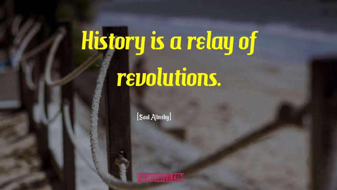 Saul Alinsky Quotes: History is a relay of