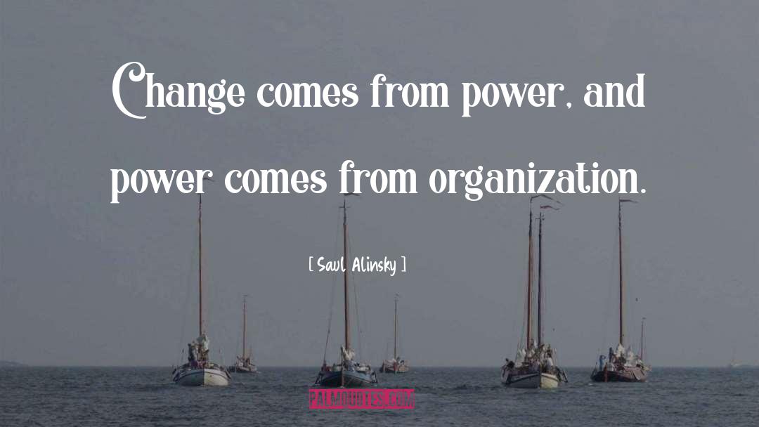 Saul Alinsky Quotes: Change comes from power, and