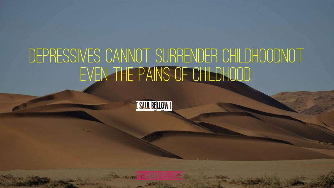 Saul Bellow Quotes: Depressives cannot surrender childhood<br>not even