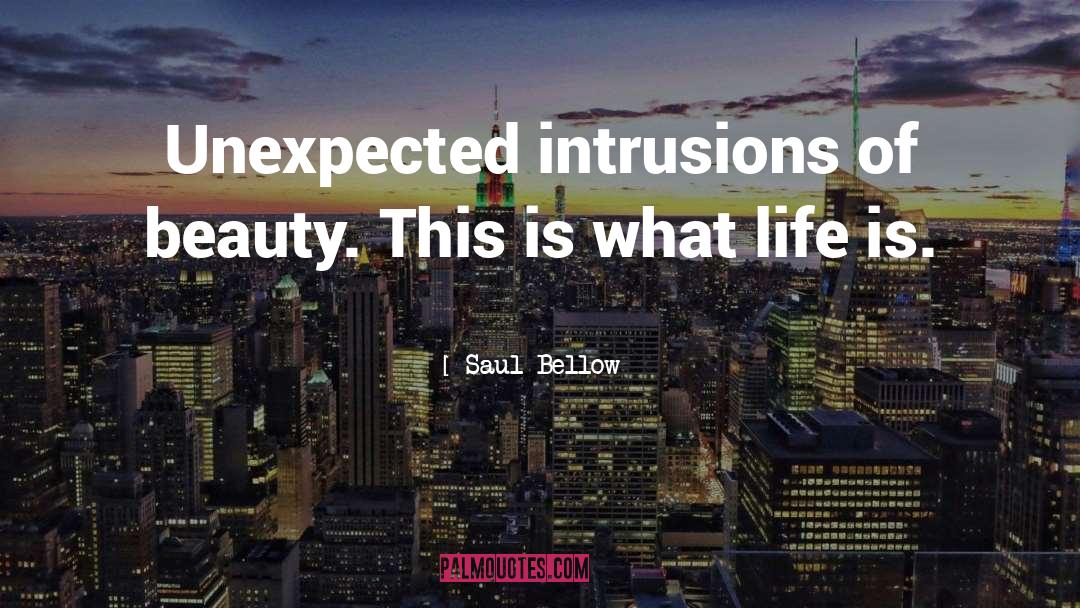 Saul Bellow Quotes: Unexpected intrusions of beauty. This