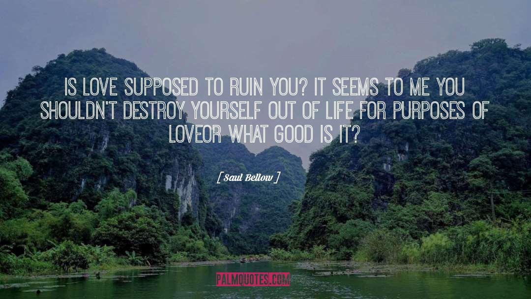 Saul Bellow Quotes: Is love supposed to ruin