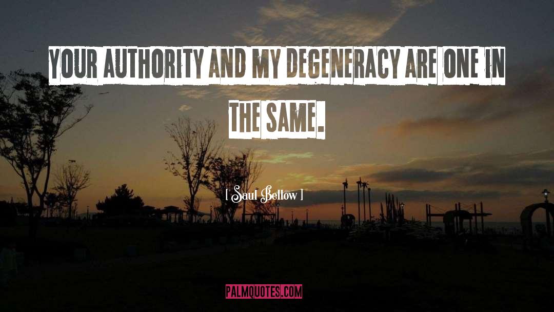 Saul Bellow Quotes: Your authority and my degeneracy
