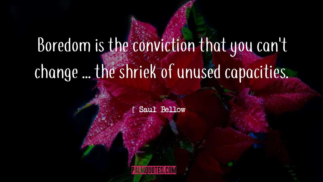 Saul Bellow Quotes: Boredom is the conviction that