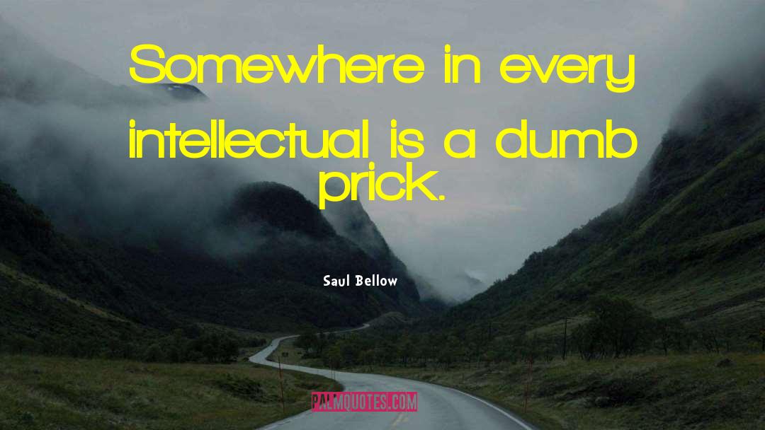 Saul Bellow Quotes: Somewhere in every intellectual is