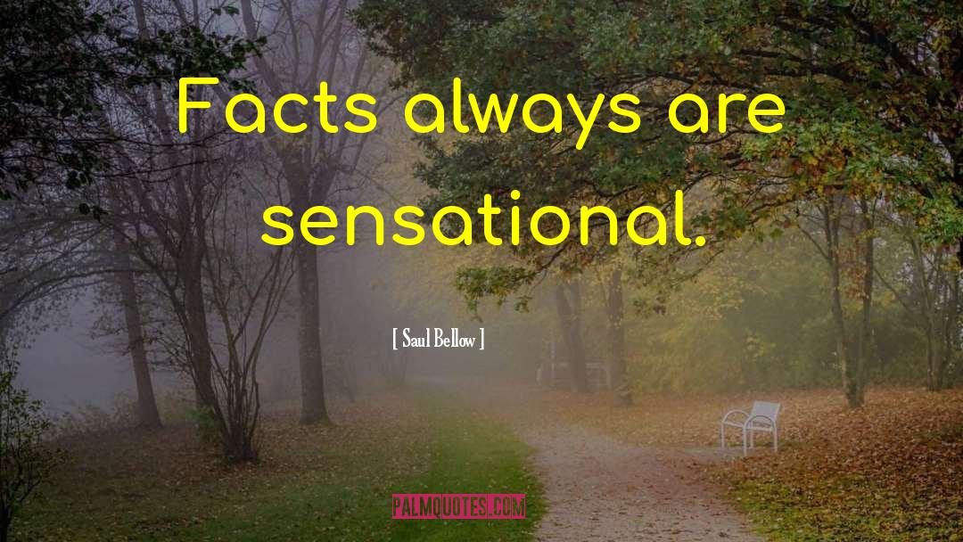 Saul Bellow Quotes: Facts always are sensational.