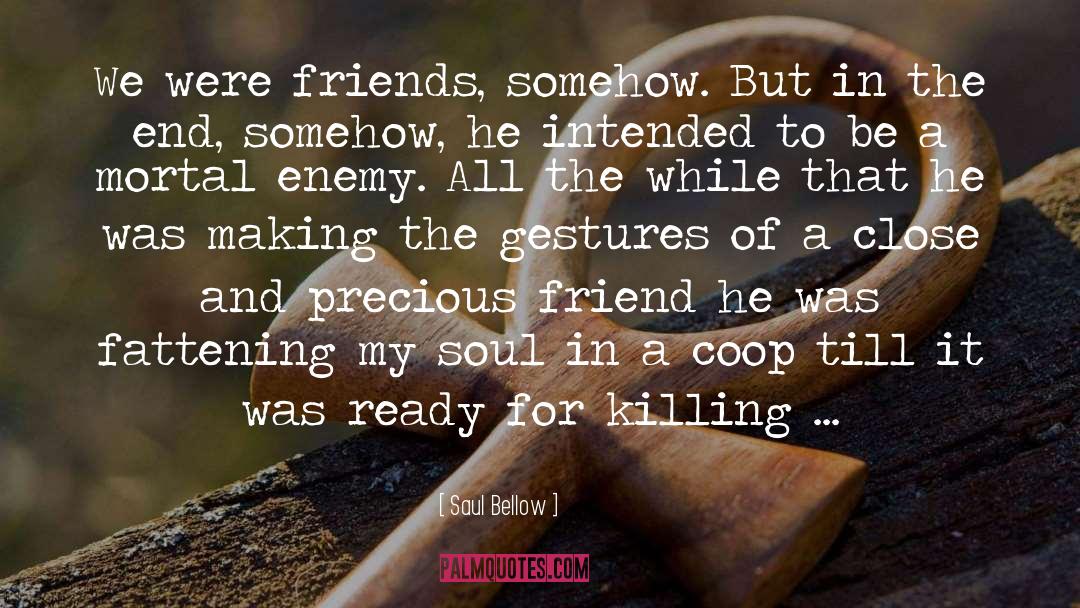 Saul Bellow Quotes: We were friends, somehow. But