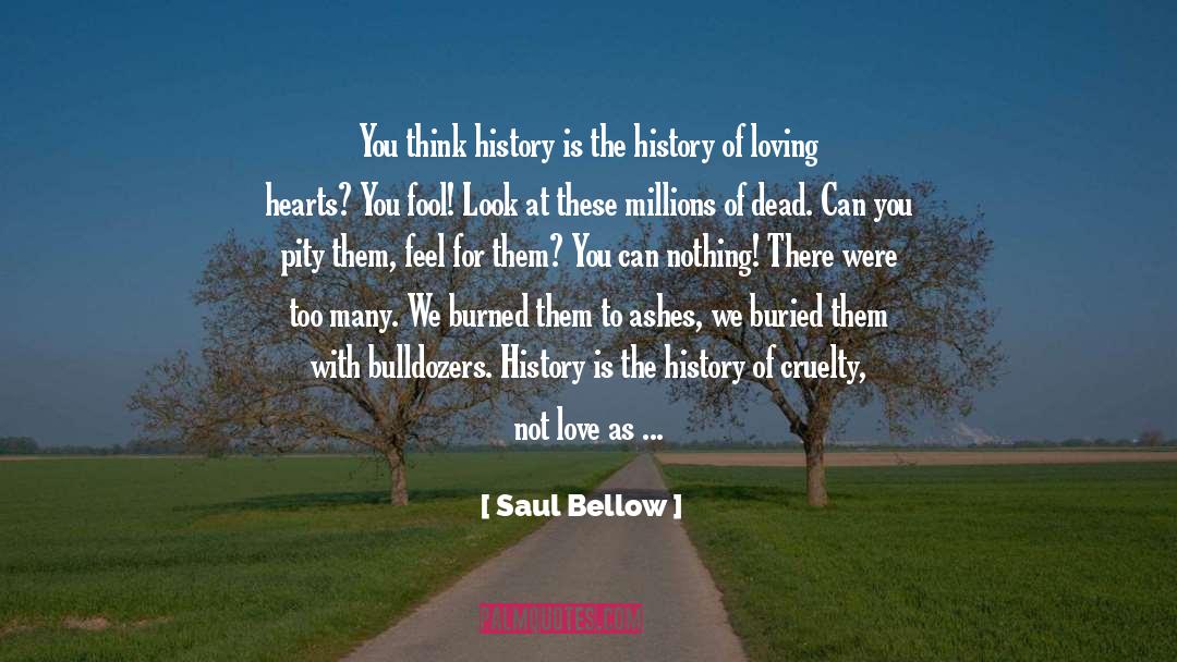 Saul Bellow Quotes: You think history is the