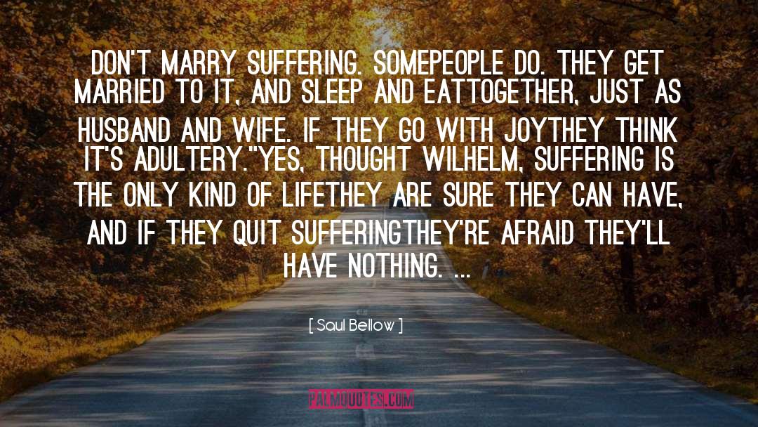 Saul Bellow Quotes: don't marry suffering. Some<br />people