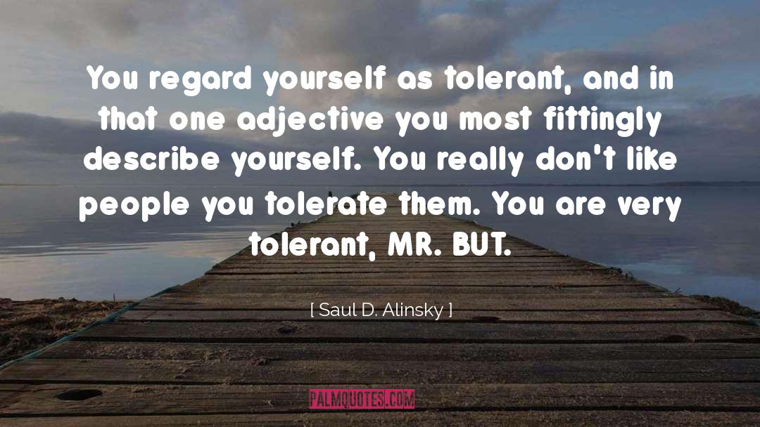 Saul D. Alinsky Quotes: You regard yourself as tolerant,